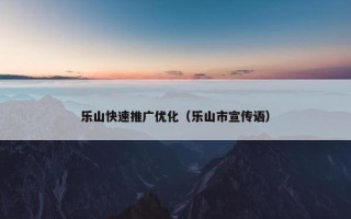乐山快速推广优化（乐山市宣传语）