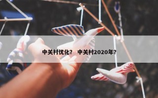 中关村优化？ 中关村2020年？