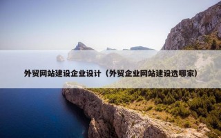 外贸网站建设企业设计（外贸企业网站建设选哪家）