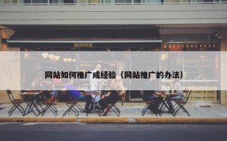 网站如何推广成经验（网站推广的办法）