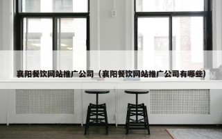 襄阳餐饮网站推广公司（襄阳餐饮网站推广公司有哪些）