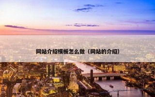 网站介绍模板怎么做（网站的介绍）