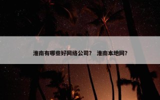 淮南有哪些好网络公司？ 淮南本地网？