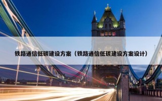 铁路通信低碳建设方案（铁路通信低碳建设方案设计）