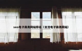 seo电子商务网站排名（主流电子商务网站）