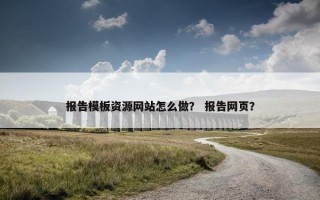 报告模板资源网站怎么做？ 报告网页？