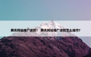 腾讯网站推广请假？ 腾讯网站推广请假怎么操作？