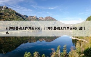 计算机基础工作页面设计，计算机基础工作页面设计是什么