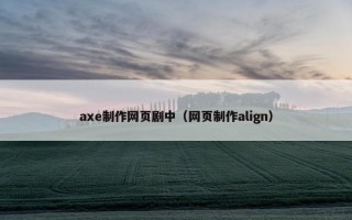 axe制作网页剧中（网页制作align）