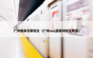 广州搜索引擎优化（广州seo关键词优化费用）