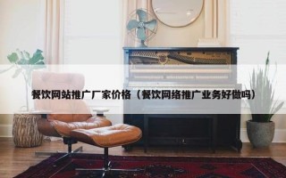 餐饮网站推广厂家价格（餐饮网络推广业务好做吗）