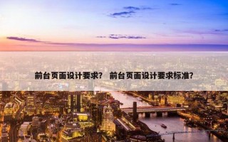 前台页面设计要求？ 前台页面设计要求标准？
