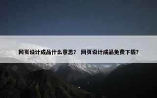 网页设计成品什么意思？ 网页设计成品免费下载？