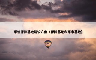 军情保障基地建设方案（保障基地和军事基地）