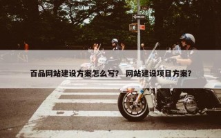 百品网站建设方案怎么写？ 网站建设项目方案？