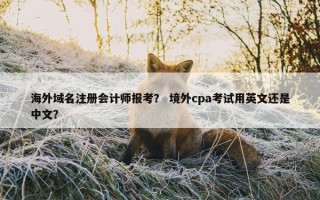 海外域名注册会计师报考？ 境外cpa考试用英文还是中文？