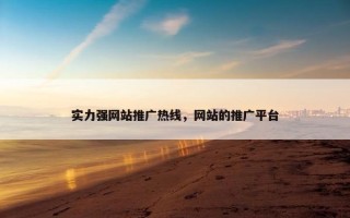 实力强网站推广热线，网站的推广平台