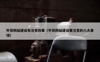 外贸网站建设有没有效果（外贸网站建设要注意的八大事项）