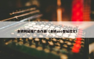 余姚网站推广合作商（余姚seo整站优化）