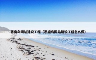 恶魔岛网站建设工程（恶魔岛网站建设工程怎么做）