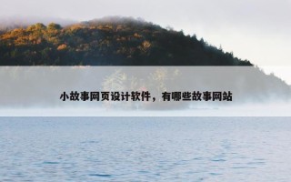 小故事网页设计软件，有哪些故事网站