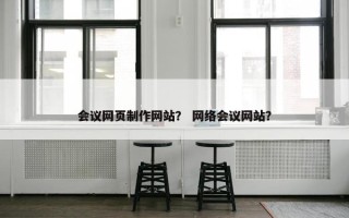 会议网页制作网站？ 网络会议网站？