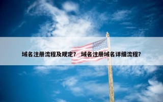 域名注册流程及规定？ 域名注册域名详细流程？