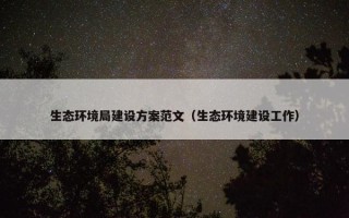 生态环境局建设方案范文（生态环境建设工作）