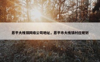 恩平大槐镇网络公司地址，恩平市大槐镇村庄规划