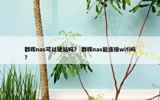 群晖nas可以建站吗？ 群晖nas能连接wifi吗？
