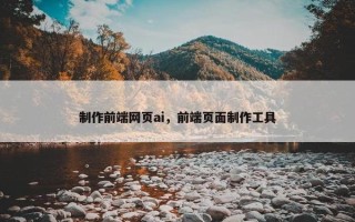 制作前端网页ai，前端页面制作工具
