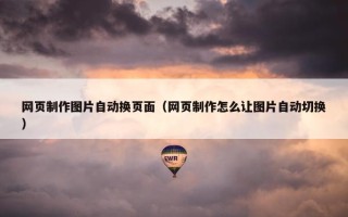 网页制作图片自动换页面（网页制作怎么让图片自动切换）