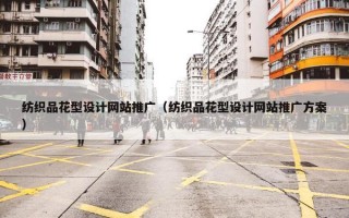 纺织品花型设计网站推广（纺织品花型设计网站推广方案）
