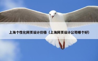 上海个性化网页设计价格（上海网页设计公司哪个好）