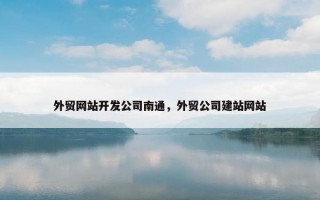 外贸网站开发公司南通，外贸公司建站网站