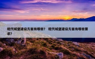 现代城堡建设方案有哪些？ 现代城堡建设方案有哪些要求？