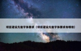 项目建设方案字体要求（项目建设方案字体要求有哪些）