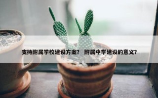 支持附属学校建设方案？ 附属中学建设的意义？