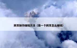 网页制作赚钱方法（做一个网页怎么赚钱）