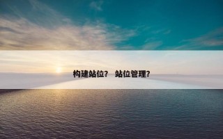 构建站位？ 站位管理？