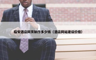 临安酒店网页制作多少钱（酒店网站建设价格）