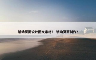 活动页面设计图文素材？ 活动页面制作？