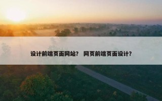 设计前端页面网站？ 网页前端页面设计？