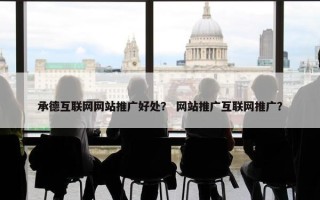承德互联网网站推广好处？ 网站推广互联网推广？