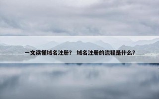 一文读懂域名注册？ 域名注册的流程是什么？