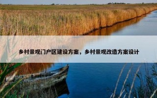 乡村景观门户区建设方案，乡村景观改造方案设计