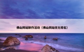 佛山网站制作活动（佛山网站优化排名）