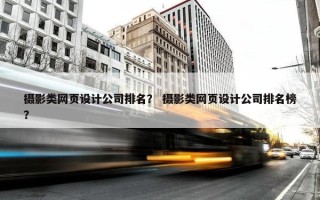 摄影类网页设计公司排名？ 摄影类网页设计公司排名榜？