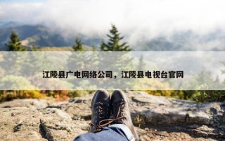 江陵县广电网络公司，江陵县电视台官网