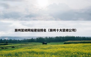 滁州装修网站建设排名（滁州十大装修公司）